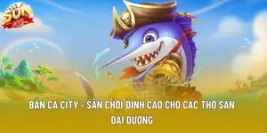Bắn Cá City - Sân Chơi Đỉnh Cao Cho Các Thợ Săn Đại Dương