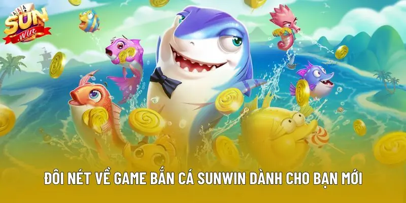 Đôi nét về game bắn cá sunwin dành cho bạn mới
