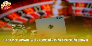 Blackjack Sunwin Là Gì – Hướng Dẫn Phân Tích Chuẩn Sunwin