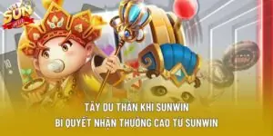 Tây Du Thần Khí Sunwin: Bí Quyết Nhận Thưởng Cao Từ Sunwin