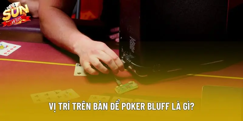 Vị trí trên bàn để poker bluff là gì?