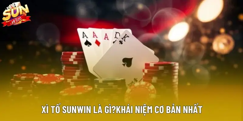 Xì tố sunwin là gì?khái niệm cơ bản nhất