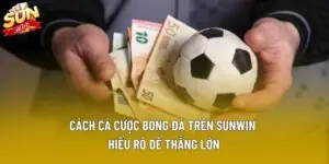 Cách Cá Cược Bóng Đá Trên Sunwin | Hiểu Rõ Để Thắng Lớn