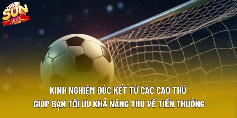 Kinh nghiệm đúc kết từ các cao thủ giúp bạn tối ưu khả năng thu về tiền thưởng