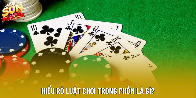 Hiểu rõ luật chơi trong phỏm là gì?