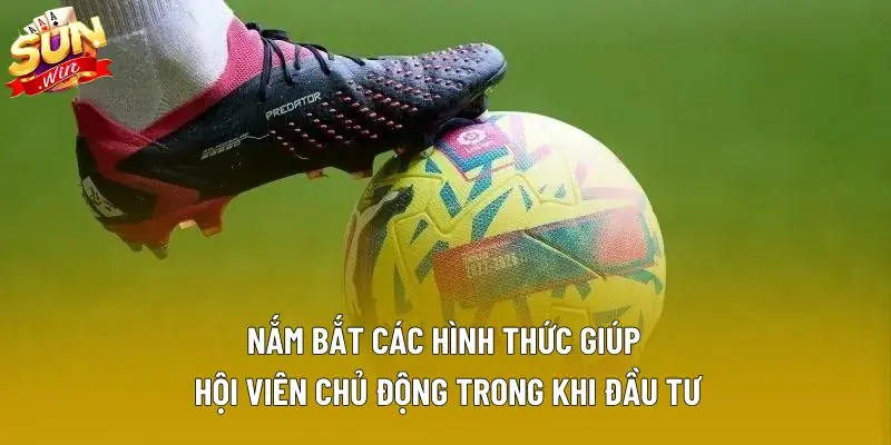 Nắm bắt các hình thức giúp hội viên chủ động trong khi đầu tư