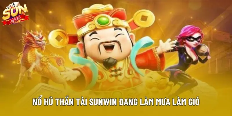 Nổ hũ thần tài sunwin đang làm mưa làm gió